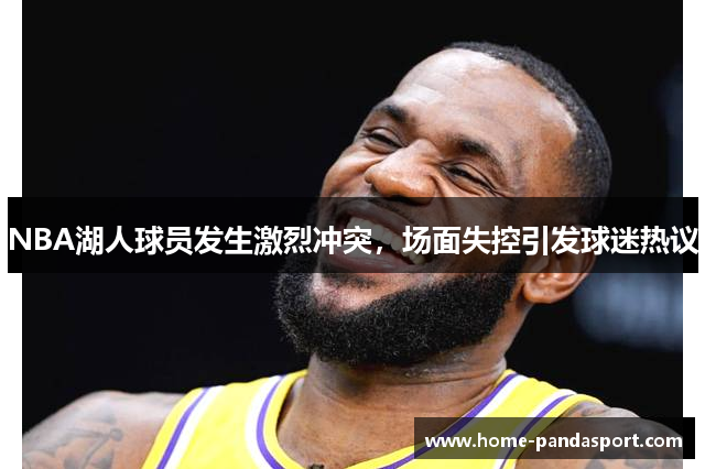 NBA湖人球员发生激烈冲突，场面失控引发球迷热议