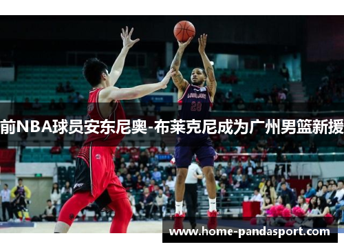 前NBA球员安东尼奥-布莱克尼成为广州男篮新援