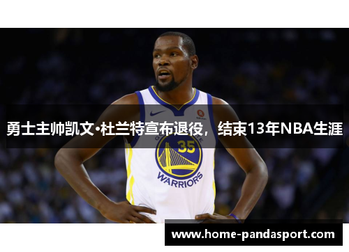 勇士主帅凯文·杜兰特宣布退役，结束13年NBA生涯