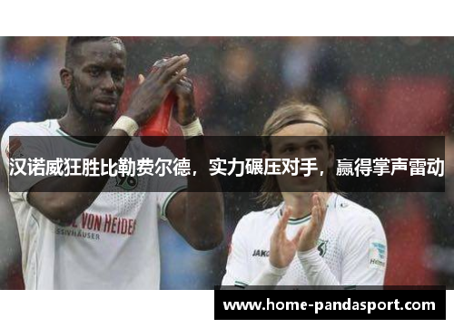 汉诺威狂胜比勒费尔德，实力碾压对手，赢得掌声雷动